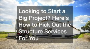 Looking to Start a Big Project? Heres How to Pick Out the Structure Services For You
